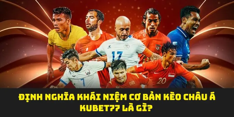 Định nghĩa khái niệm cơ bản Kèo châu á kubet là gì? 